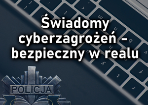 „Świadomy cyberzagrożeń – bezpieczny w realu&quot;